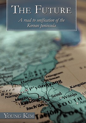 The Future: A Road to Unification of the Korean Peninsula - Kim, Young