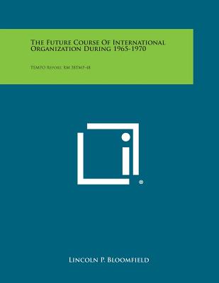 The Future Course of International Organization During 1965-1970: Tempo Report, Rm 58tmp-48 - Bloomfield, Lincoln P