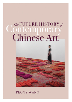 The Future History of Contemporary Chinese Art - Wang, Peggy