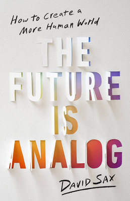 The Future Is Analog: How to Create a More Human World - Sax, David