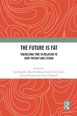 The Future Is Fat: Theorizing Time in Relation to Body Weight and Stigma - Rinaldi, Jen (Editor), and Friedman, May (Editor), and Lind, Emily R M (Editor)