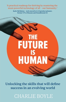 The Future is Human: Unlocking the skills that will define success in an evolving world - Boyle, Charlie
