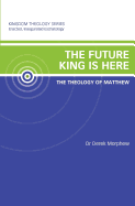 The Future King Is Here: The Theology of Matthew: Kingdom Theology Series