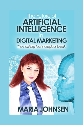 The Future of Artificial Intelligence in Digital Marketing: The next big technological break - Johnsen, Maria