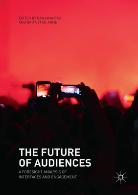 The Future of Audiences: A Foresight Analysis of Interfaces and Engagement - Das, Ranjana (Editor), and Ytre-Arne, Brita (Editor)