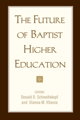 The Future of Baptist Higher Education - Schmeltekopf, Donald D (Editor), and Vitanza, Dianna M (Editor)