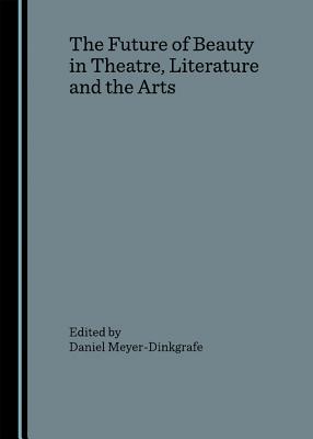 The Future of Beauty in Theatre, Literature and the Arts - Baofu, Peter