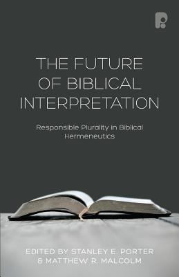The Future of Biblical Interpretation: Responsible Plurality in Biblical Hermeneutics - Malcolm, Matthew R, and Porter, Stanley E