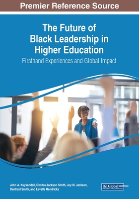 The Future of Black Leadership in Higher Education: Firsthand Experiences and Global Impact - Kuykendall, John A (Editor), and Smith, Dimitra Jackson (Editor), and Jackson, Joy M (Editor)