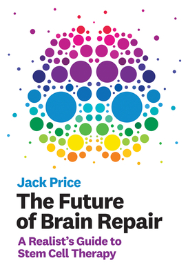 The Future of Brain Repair: A Realist's Guide to Stem Cell Therapy - Price, Jack
