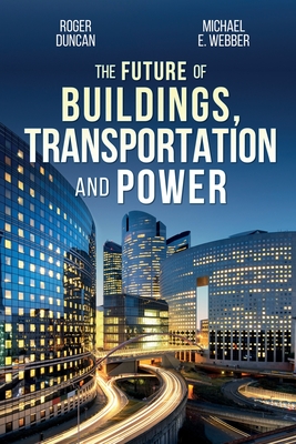 The Future of Buildings, Transportation and Power - Duncan, Roger, and Webber, Michael E