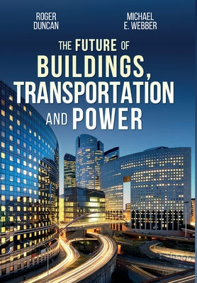 The Future of Buildings, Transportation and Power - Duncan, Roger, and Webber, Michael E