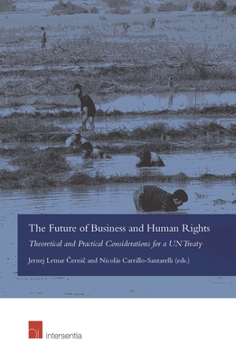 The Future of Business and Human Rights: Theoretical and Practical Considerations for a UN Treaty - Letnar Cernic, Jernej (Contributions by), and Carrillo-Santarelli, Nicols (Editor)