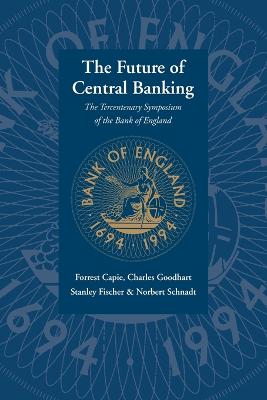 The Future of Central Banking: The Tercentenary Symposium of the Bank of England - Capie, Forrest, and Fischer, Stanley, and Goodhart, Charles