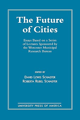 The Future of Cities: Essays Based on a Series of Lectures Sponsored by the Worcester Municipal Research Bureau - Schaefer, David, and Schaefer, Roberta Rubell