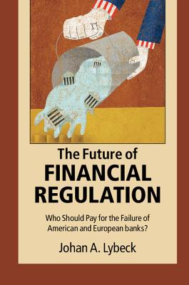 The Future of Financial Regulation: Who Should Pay for the Failure of American and European Banks? - Lybeck, Johan A.