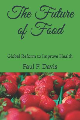 The Future of Food: Global Reform to Improve the Quality of Food and Public Health - Davis, Paul F