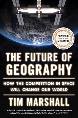 The Future of Geography: How the Competition in Space Will Change Our World - Marshall, Tim