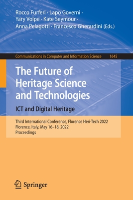 The Future of Heritage Science and Technologies: ICT and Digital Heritage: Third International Conference, Florence Heri-Tech 2022, Florence, Italy, May 16-18, 2022, Proceedings - Furferi, Rocco (Editor), and Governi, Lapo (Editor), and Volpe, Yary (Editor)