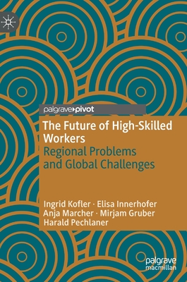 The Future of High-Skilled Workers: Regional Problems and Global Challenges - Kofler, Ingrid, and Innerhofer, Elisa, and Marcher, Anja