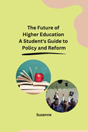 The Future of Higher Education A Student's Guide to Policy and Reform