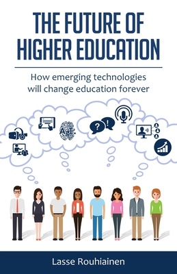 The Future Of Higher Education: How Emerging Technologies Will Change Education Forever - Rouhiainen, Lasse