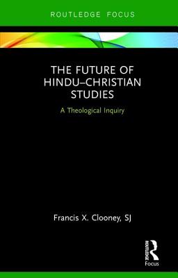 The Future of Hindu-Christian Studies: A Theological Inquiry - Clooney, Francis X