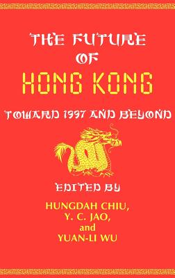 The Future of Hong Kong: Toward 1997 and Beyond - Li Wu, Yuan, and Chiu, Hungdah (Editor), and Jao, Y C (Editor)