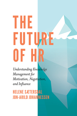 The Future of HR: Understanding Knowledge Management for Motivation, Negotiation, and Influence - Stersdal, Helene, and Johannessen, Jon-Arild