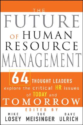 The Future of Human Resource Management: 64 Thought Leaders Explore the Critical HR Issues of Today and Tomorrow - Losey, Mike (Editor), and Meisinger, Sue (Editor), and Ulrich, Dave (Editor)