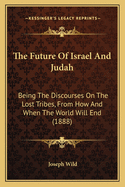 The Future of Israel and Judah: Being the Discourses on the Lost Tribes, from How and When the World Will End (1888)