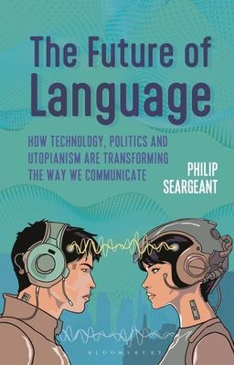 The Future of Language: How Technology, Politics and Utopianism Are Transforming the Way We Communicate - Seargeant, Philip