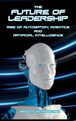 The Future of Leadership: Rise of Automation, Robotics and Artificial Intelligence - Hyacinth, Brigette Tasha