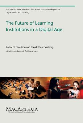 The Future of Learning Institutions in a Digital Age - Davidson, Cathy N, and Goldberg, David Theo, and Jones, Zoe Marie