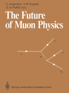 The Future of Muon Physics: Proceedings of the International Symposium on The Future of Muon Physics, Ruprecht-Karls-Universitt Heidelberg, Heidelberg, Federal Republic of Germany, 7-9 May, 1991