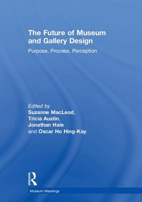 The Future of Museum and Gallery Design: Purpose, Process, Perception - MacLeod, Suzanne (Editor), and Austin, Tricia (Editor), and Hale, Jonathan (Editor)
