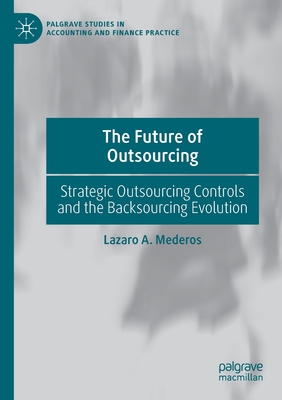 The Future of Outsourcing: Strategic Outsourcing Controls and the Backsourcing Evolution - Mederos, Lazaro A.