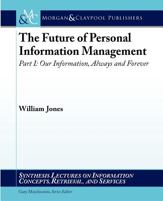 The Future of Personal Information Management, Part I: Our Information, Always and Forever - Jones, William
