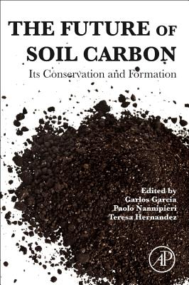 The Future of Soil Carbon: Its Conservation and Formation - Garcia, Carlos (Editor), and Nannipieri, Paolo (Editor), and Hernandez, Teresa (Editor)