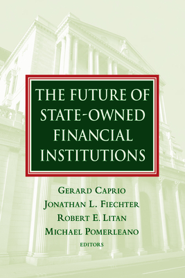 The Future of State-Owned Financial Institutions - Caprio, Gerard (Editor), and Fiechter, Jonathan L (Editor), and Litan, Robert E (Editor)