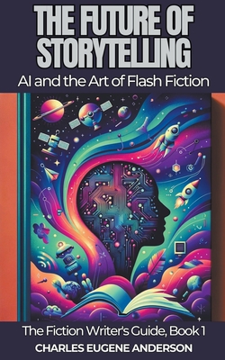 The Future of Storytelling: AI and the Art of Flash Fiction - Anderson, Charles Eugene