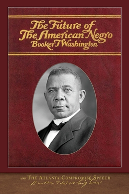 The Future of the American Negro and The Atlanta Compromise Speech - Washington, Booker T