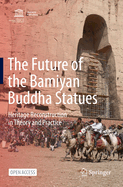 The Future of the Bamiyan Buddha Statues: Heritage Reconstruction in Theory and Practice