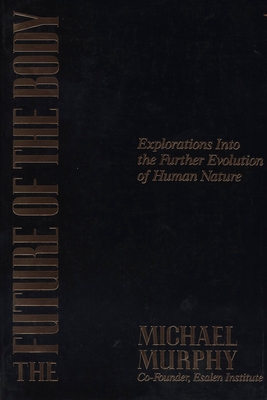 The Future of the Body: Explorations into the Further Evolution of Human Nature - Murphy, Michael
