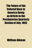 The Future of the Colored Race in America; Being an article in the Presbyterian quarterly review of July, 1862: in large print