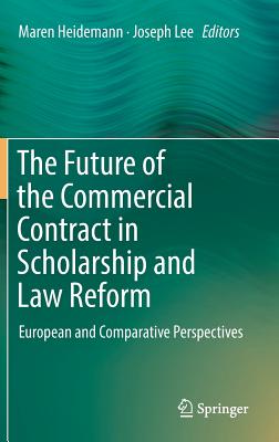 The Future of the Commercial Contract in Scholarship and Law Reform: European and Comparative Perspectives - Heidemann, Maren (Editor), and Lee, Joseph (Editor)