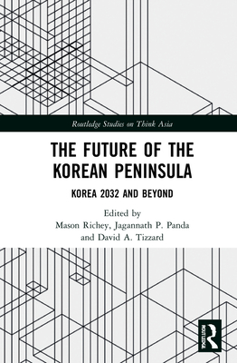 The Future of the Korean Peninsula: Korea 2032 and Beyond - Richey, Mason (Editor), and Panda, Jagannath P (Editor), and Tizzard, David A (Editor)