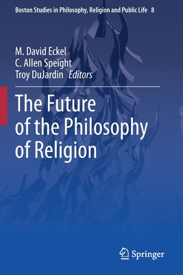 The Future of the Philosophy of Religion - Eckel, M. David (Editor), and Speight, C. Allen (Editor), and DuJardin, Troy (Editor)