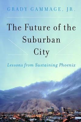 The Future of the Suburban City: Lessons from Sustaining Phoenix - Gammage, Grady