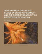 The Future of the United States by Divine Appointment and the Doom of Monarchy as Predicted in Revelation